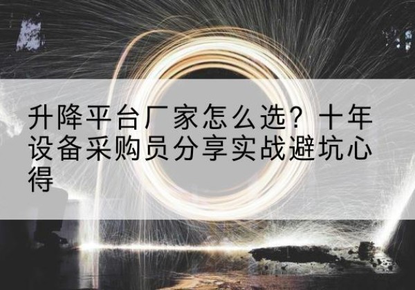 泉港升降平台厂家-怎么选？十年设备采购员分享实战避坑心得