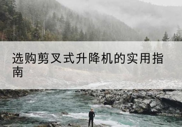 泉港剪叉式升降机怎么选-选购剪叉式升降机的实用指南